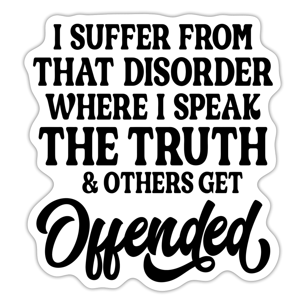 I Suffer From That Disorder Where I Speak The Truth... Sticker - white matte