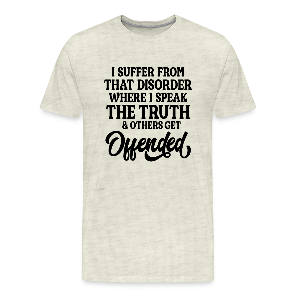 I Suffer From That Disorder Where I Speak The Truth... Men's Premium T-Shirt - heather oatmeal