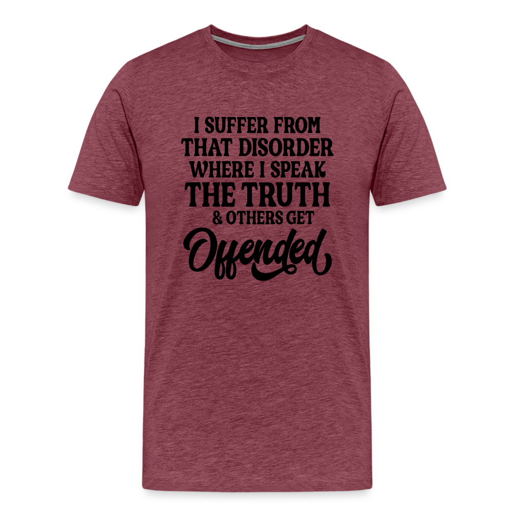 I Suffer From That Disorder Where I Speak The Truth... Men's Premium T-Shirt - heather burgundy