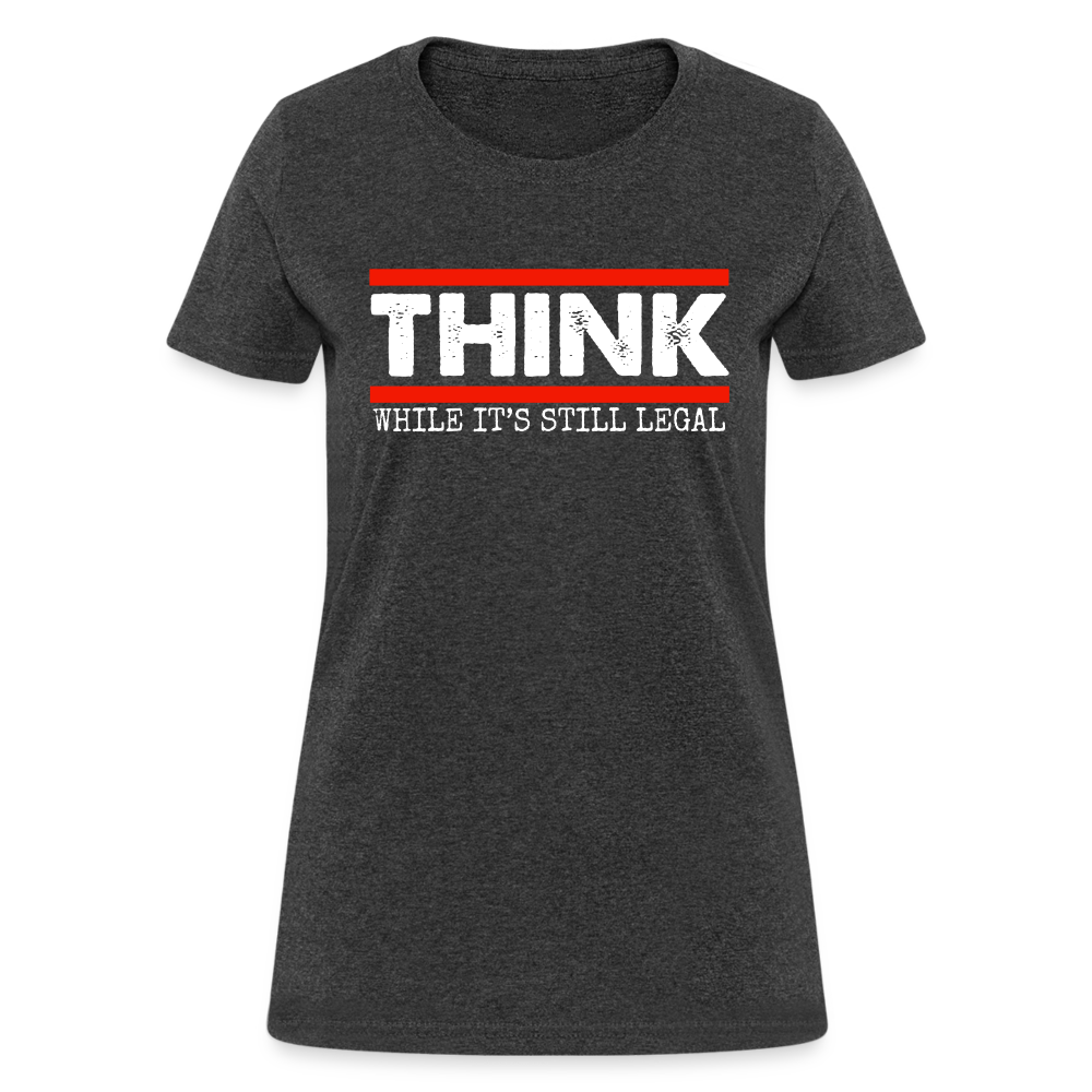 Think While It's Still Legal Women's T-Shirt - heather black