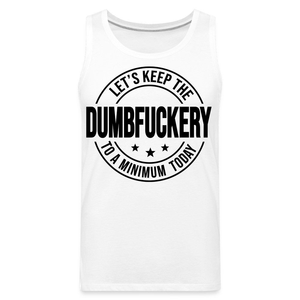 Let's Keep The Dumbfuckery To a Minimum Today Men’s Premium Tank - white